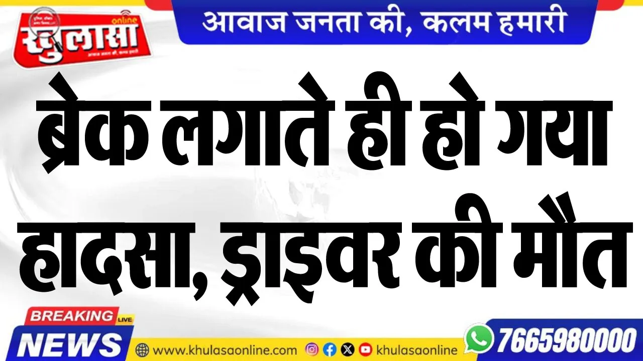 ब्रेक लगाते ही हो गया हादसा, ड्राइवर की मौत