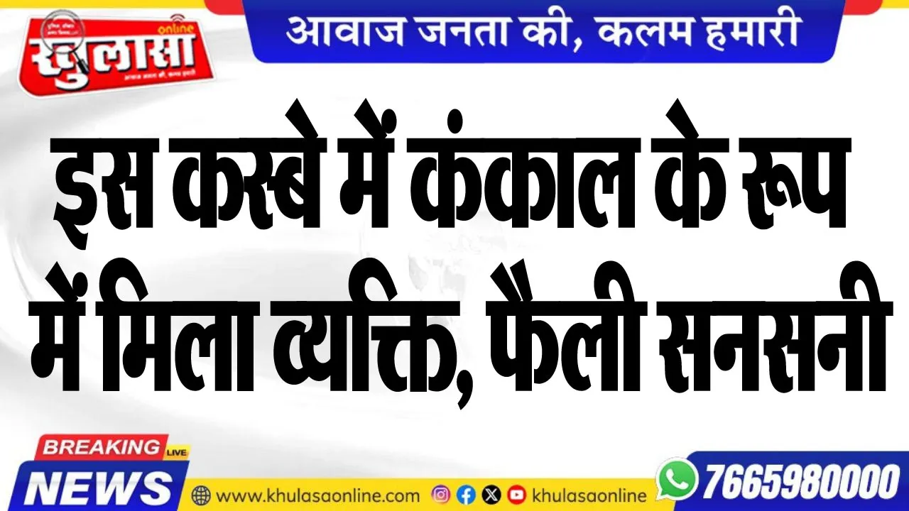 इस कस्बे में कंकाल के रूप में मिला व्यक्ति, फैली सनसनी