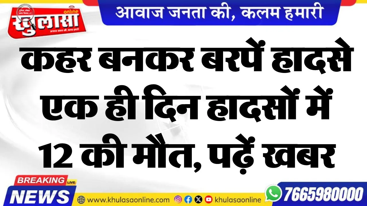 कहर बनकर बरपें हादसे, एक ही दिन हादसों में 12 की मौत, पढ़ें खबर