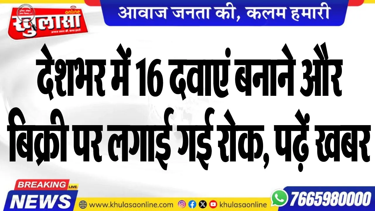 देशभर में 16 दवाएं बनाने और बिक्री पर लगाई गई रोक, पढ़ें खबर