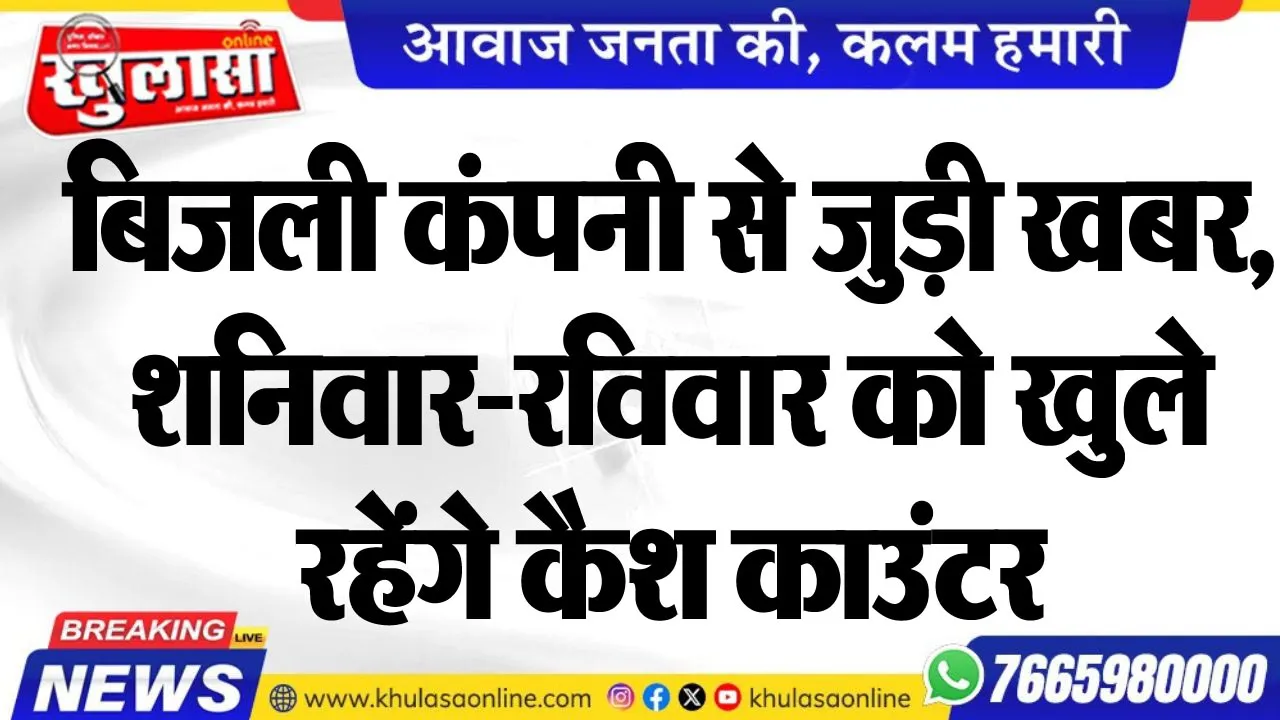 बिजली कंपनी से जुड़ी खबर, शनिवार-रविवार को खुले रहेंगे कैश काउंटर