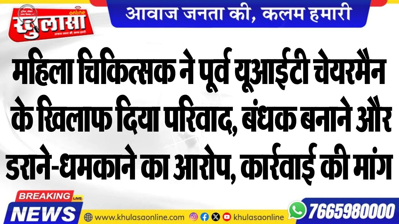 महिला चिकित्सक ने पूर्व यूआईटी चेयरमैन के खिलाफ दिया परिवाद, बंधक बनाने और डराने-धमकाने का आरोप, कार्रवाई की मांग