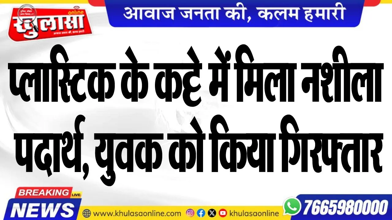प्लास्टिक के कट्टे में मिला नशीला पदार्थ, युवक को किया गिरफ्तार