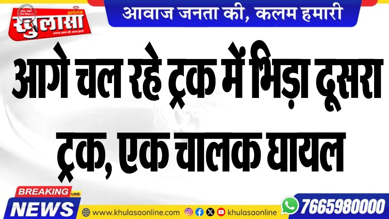 आगे चल रहे ट्रक में भिड़ा दूसरा ट्रक, एक चालक घायल