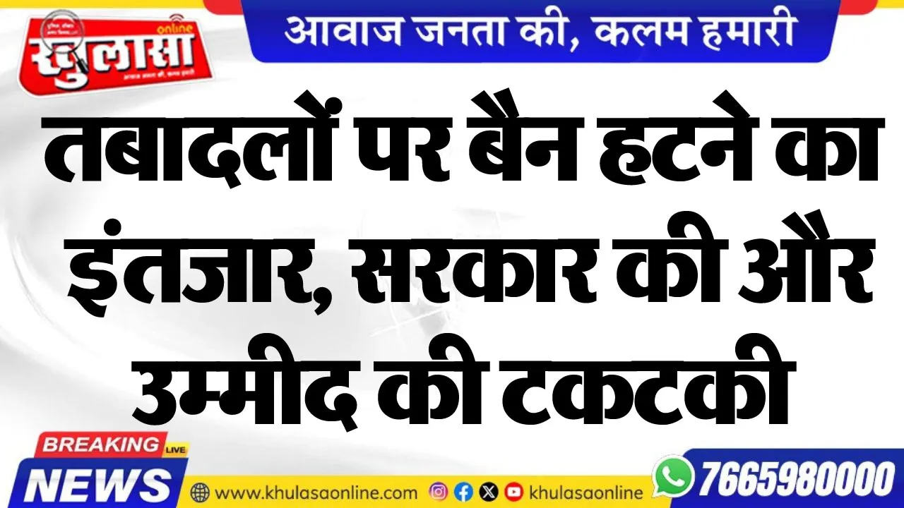 तबादलों पर बैन हटने का इंतजार, सरकार की और उम्मीद की टकटकी
