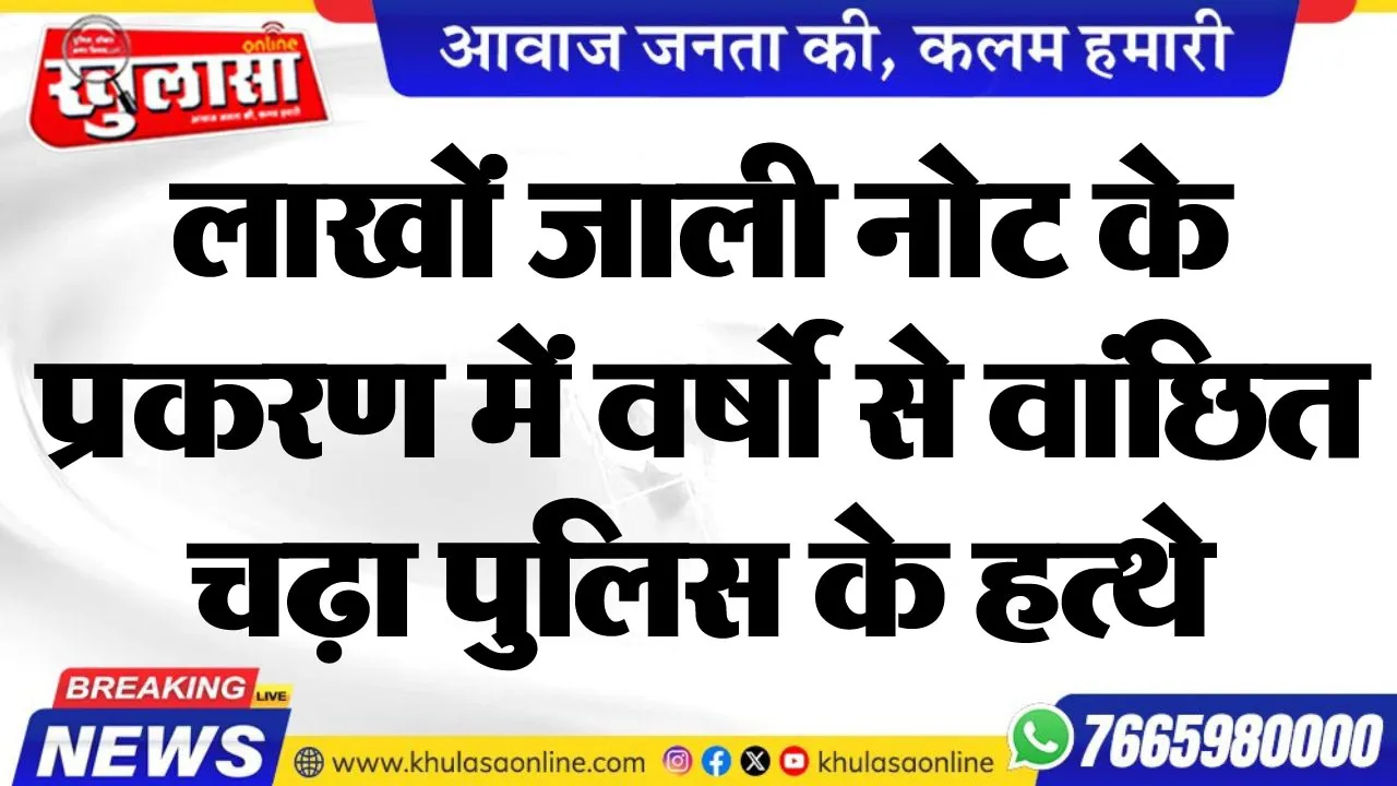 लाखों जाली नोट के प्रकरण में वर्षो से वांछित चढ़ा पुलिस के हत्थे
