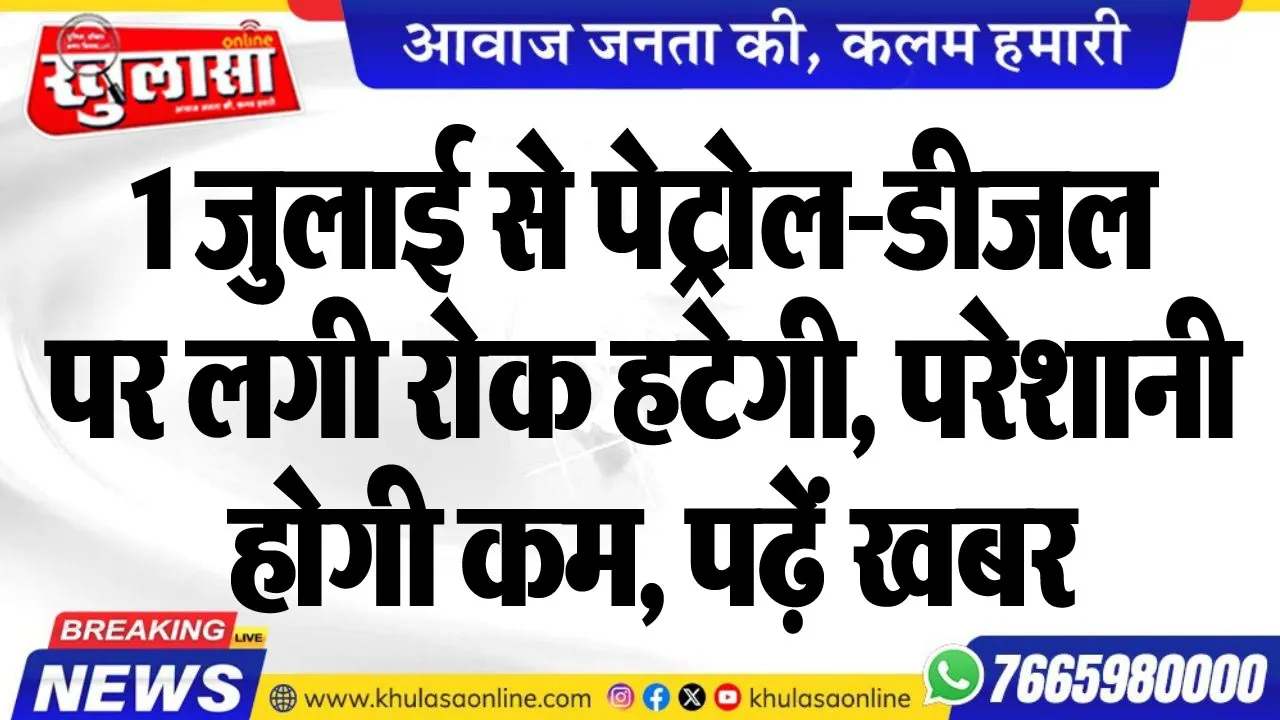 1 जुलाई से पेट्रोल-डीजल पर लगी रोक हटेगी, परेशानी होगी कम, पढ़ें खबर