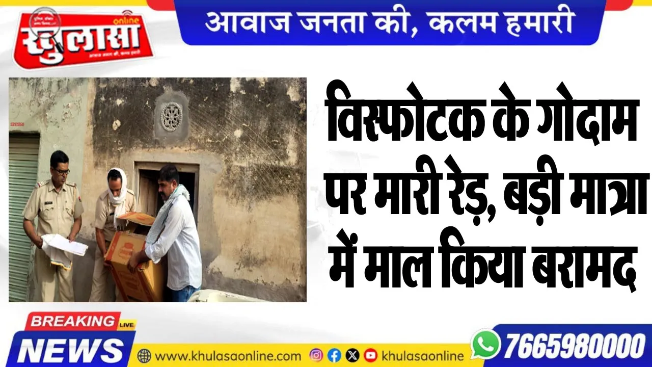विस्फोटक के गोदाम पर मारी रेड़, बड़ी मात्रा में माल किया बरामद
