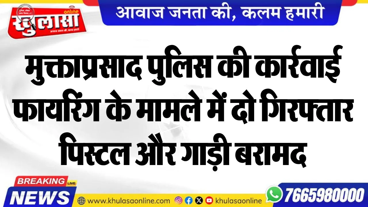 मुक्ताप्रसाद पुलिस की कार्रवाई, फायरिंग के मामले में दो गिरफ्तार, पिस्टल और गाड़ी बरामद