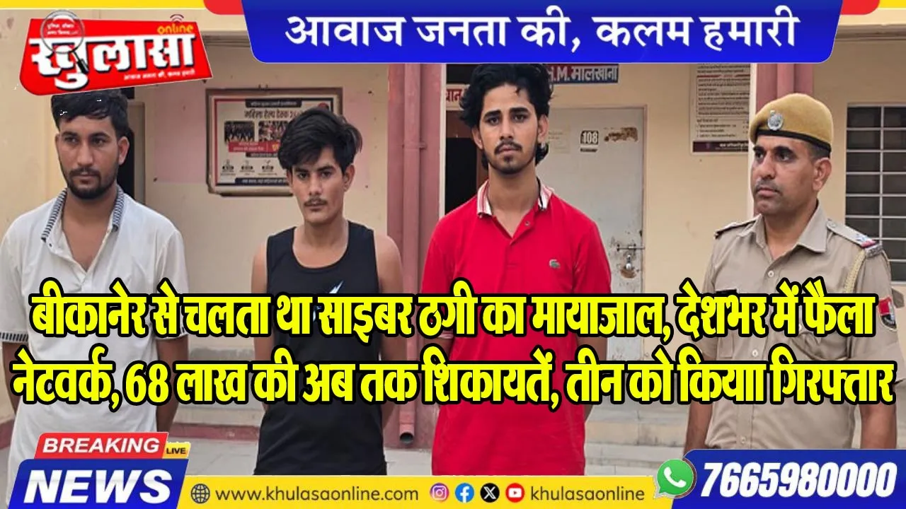 बीकानेर से चलता था साइबर ठगी का मायाजाल, देशभर में फैला नेटवर्क, 68 लाख की अब तक शिकायतें, तीन को कियाा गिरफ्तार