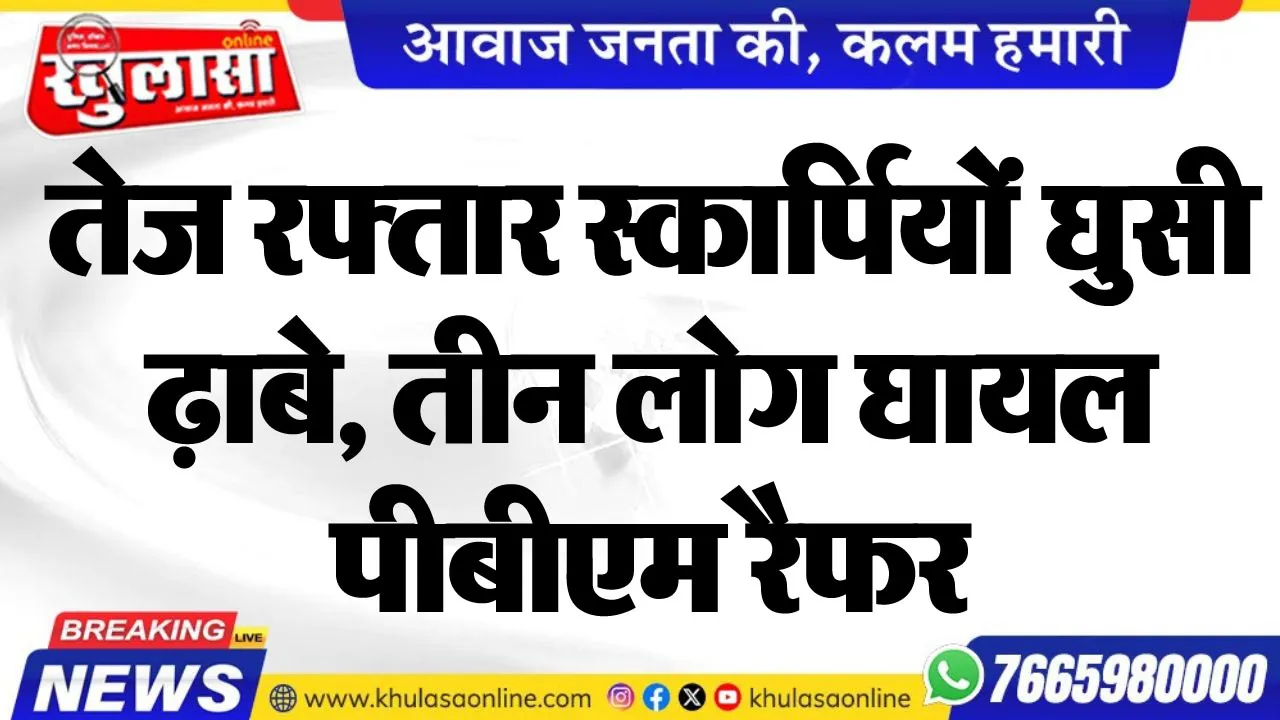 तेज रफ्तार स्कार्पियों घुसी ढ़ाबे, तीन लोग घायल, पीबीएम रैफर