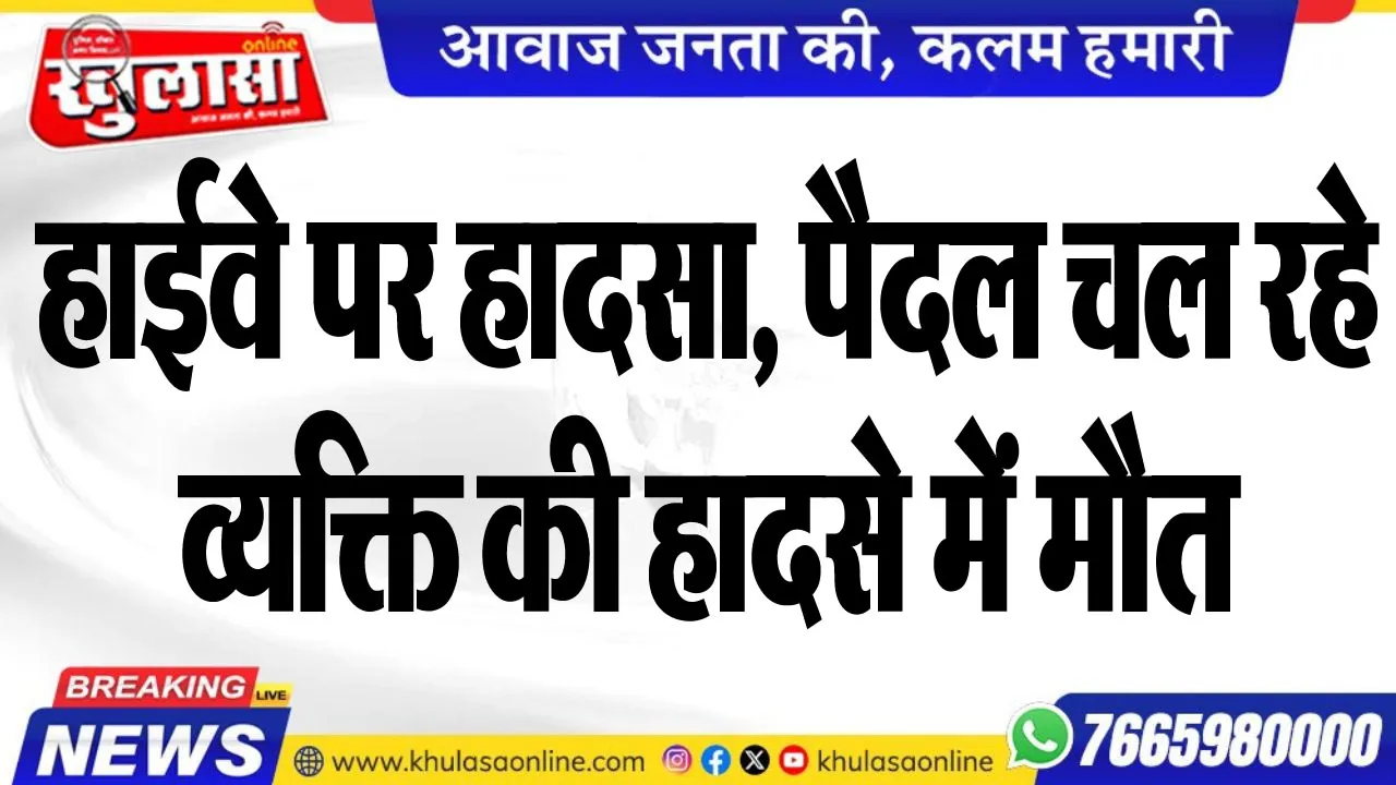 हाईवे पर हादसा, पैदल चल रहे व्यक्ति की हादसे में मौत