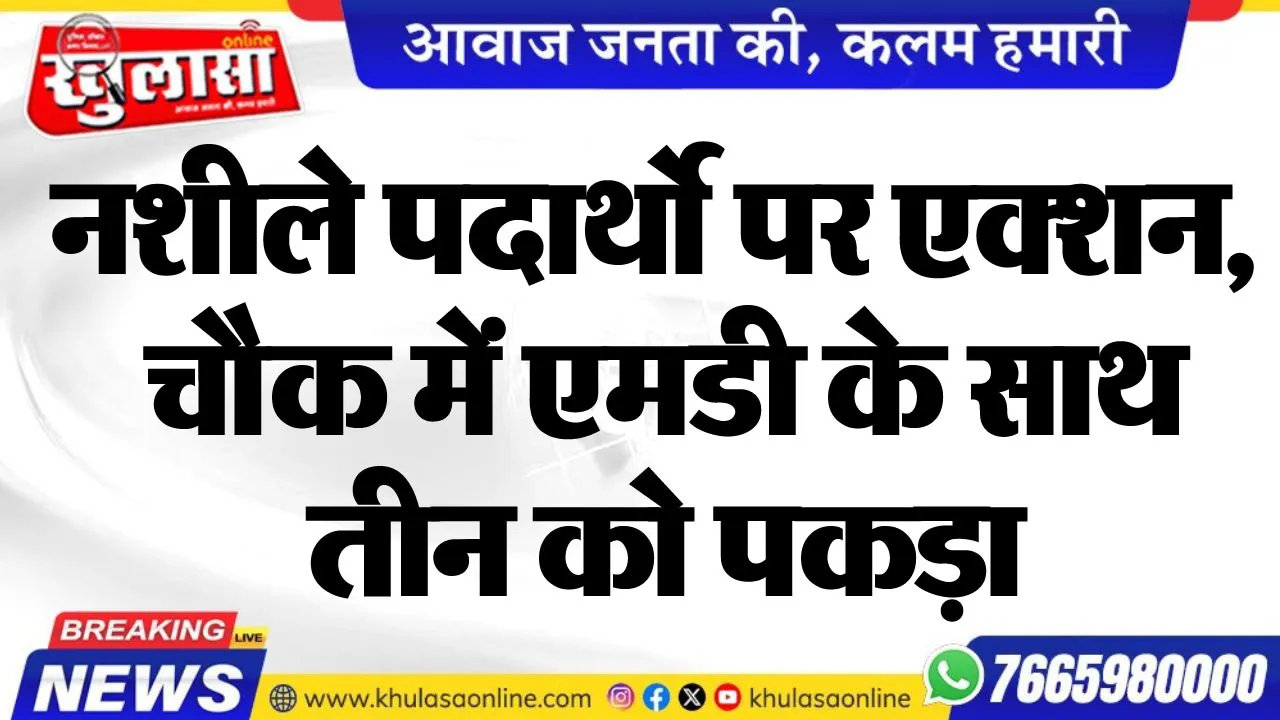 नशीले पदार्थो पर एक्शन, चौक में एमडी के साथ तीन को पकड़ा