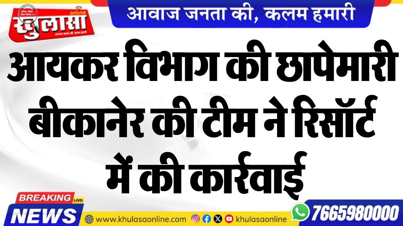 आयकर विभाग की छापेमारी, बीकानेर की टीम ने रिसॉर्ट में की कार्रवाई