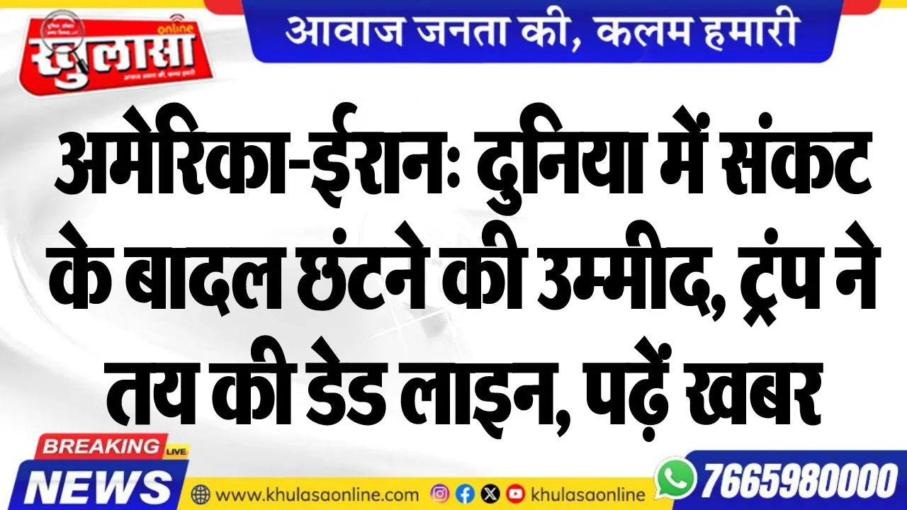 अमेरिका-ईरान: दुनिया में संकट के बादल छंटने की उम्मीद, ट्रंप ने तय की डेड लाइन, पढ़ें खबर