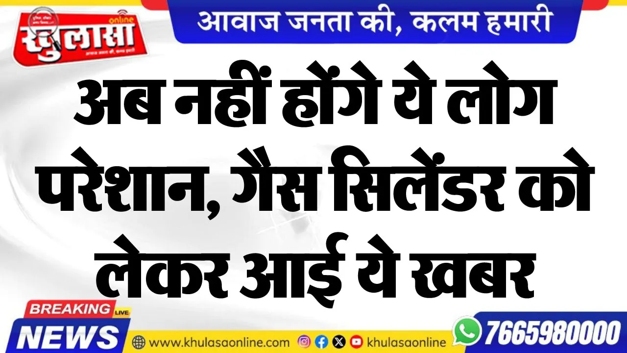 अब नहीं होंगे ये लोग परेशान, गैस सिलेंडर को लेकर आई ये खबर