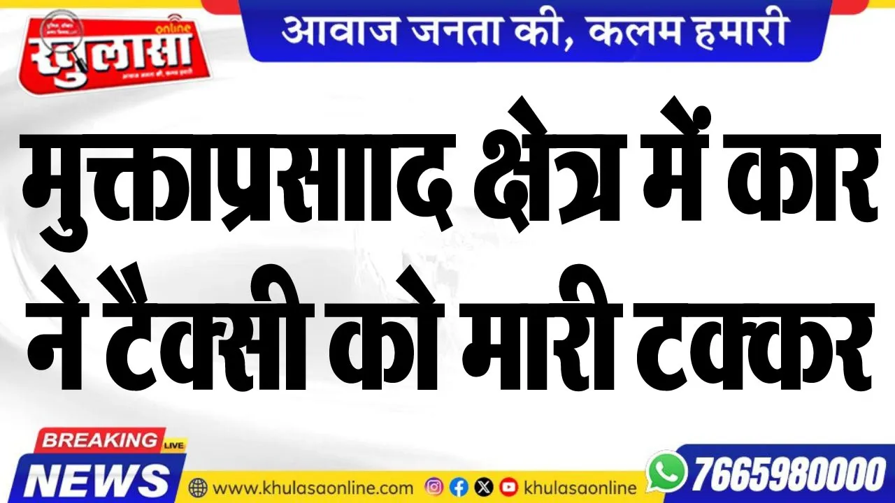 मुक्ताप्रसााद क्षेत्र में कार ने टैक्सी को मारी टक्कर