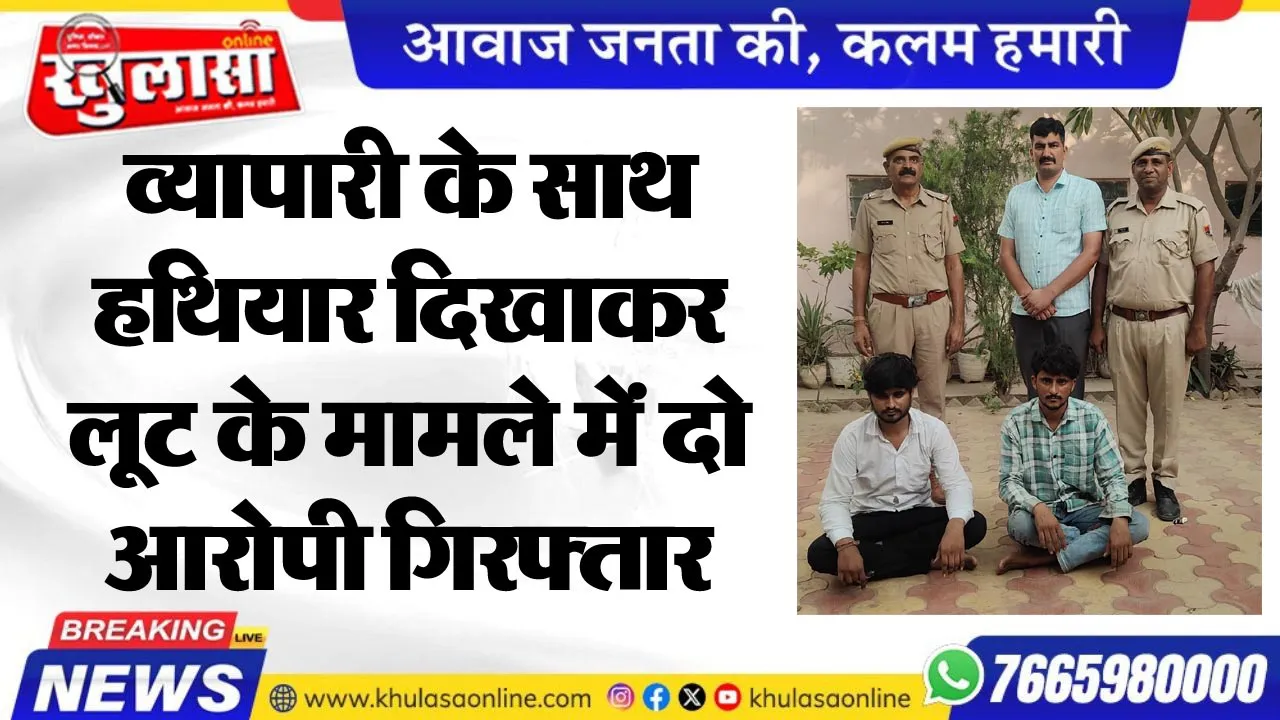 व्यापारी के साथ हथियार दिखाकर लूट के मामले में दो आरोपी गिरफ्तार