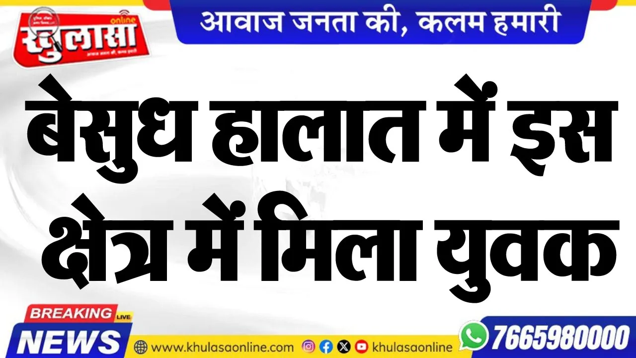 बेसुध हालात में इस क्षेत्र में मिला युवक