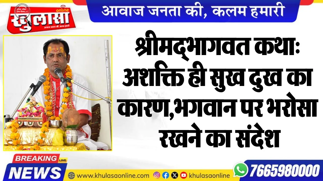 श्रीमद्भागवत कथा: अशक्ति ही सुख दुख का कारण,भगवान पर भरोसा रखने का संदेश