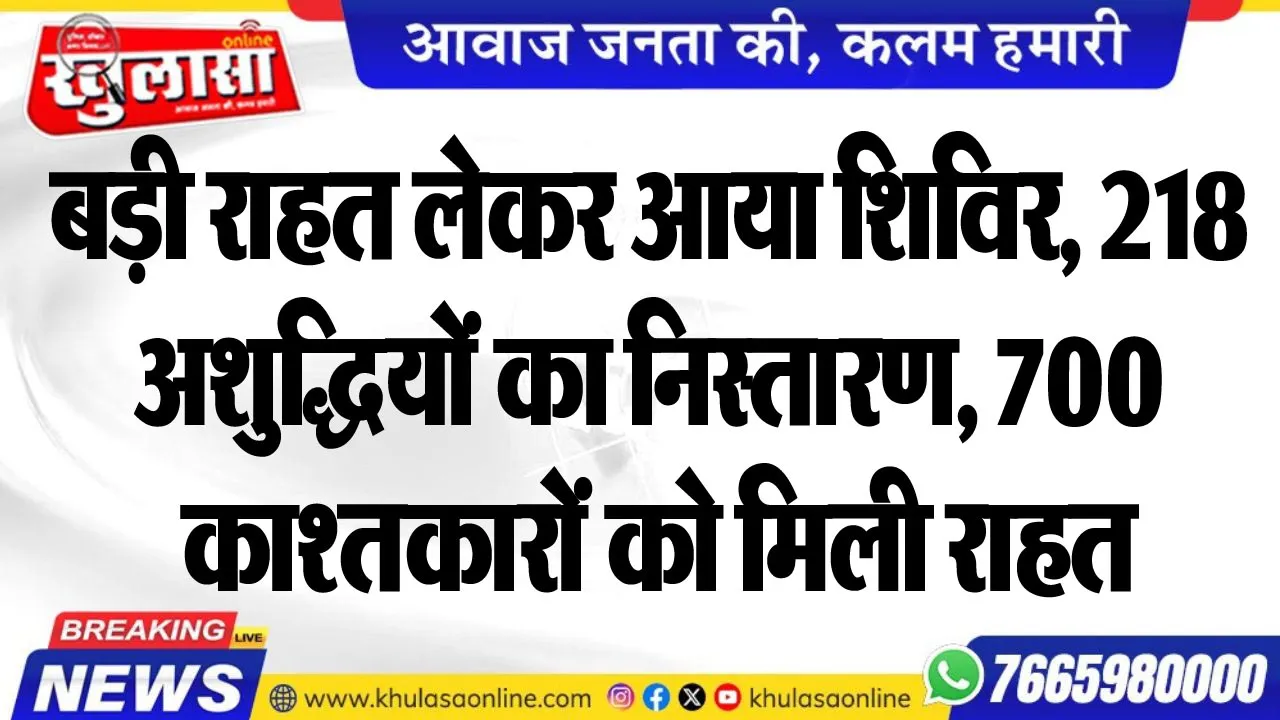 बड़ी राहत लेकर आया शिविर, 218 अशुद्धियों का निस्तारण, 700 काश्तकारों को मिली राहत