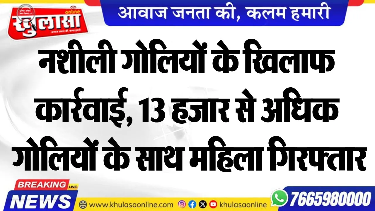 नशीली गोलियों के खिलाफ कार्रवाई, 13 हजार से अधिक गोलियों के साथ महिला गिरफ्तार
