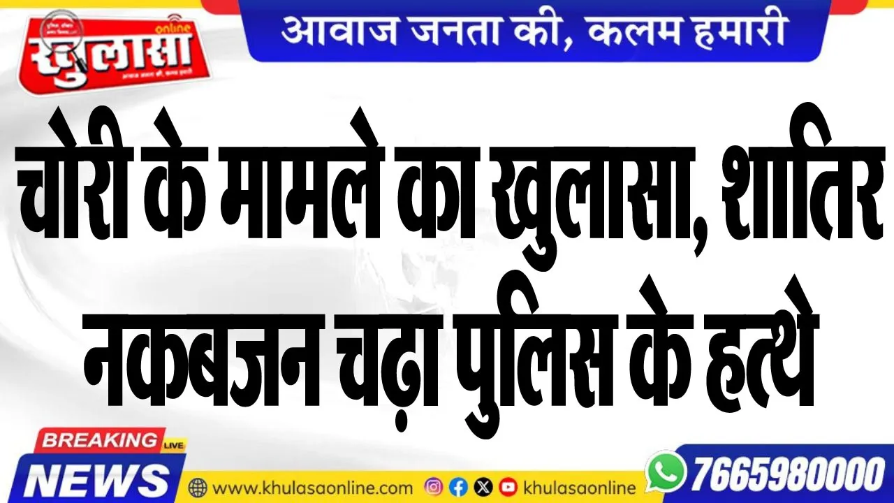 चोरी के मामले का खुलासा, शातिर नकबजन चढ़ा पुलिस के हत्थे