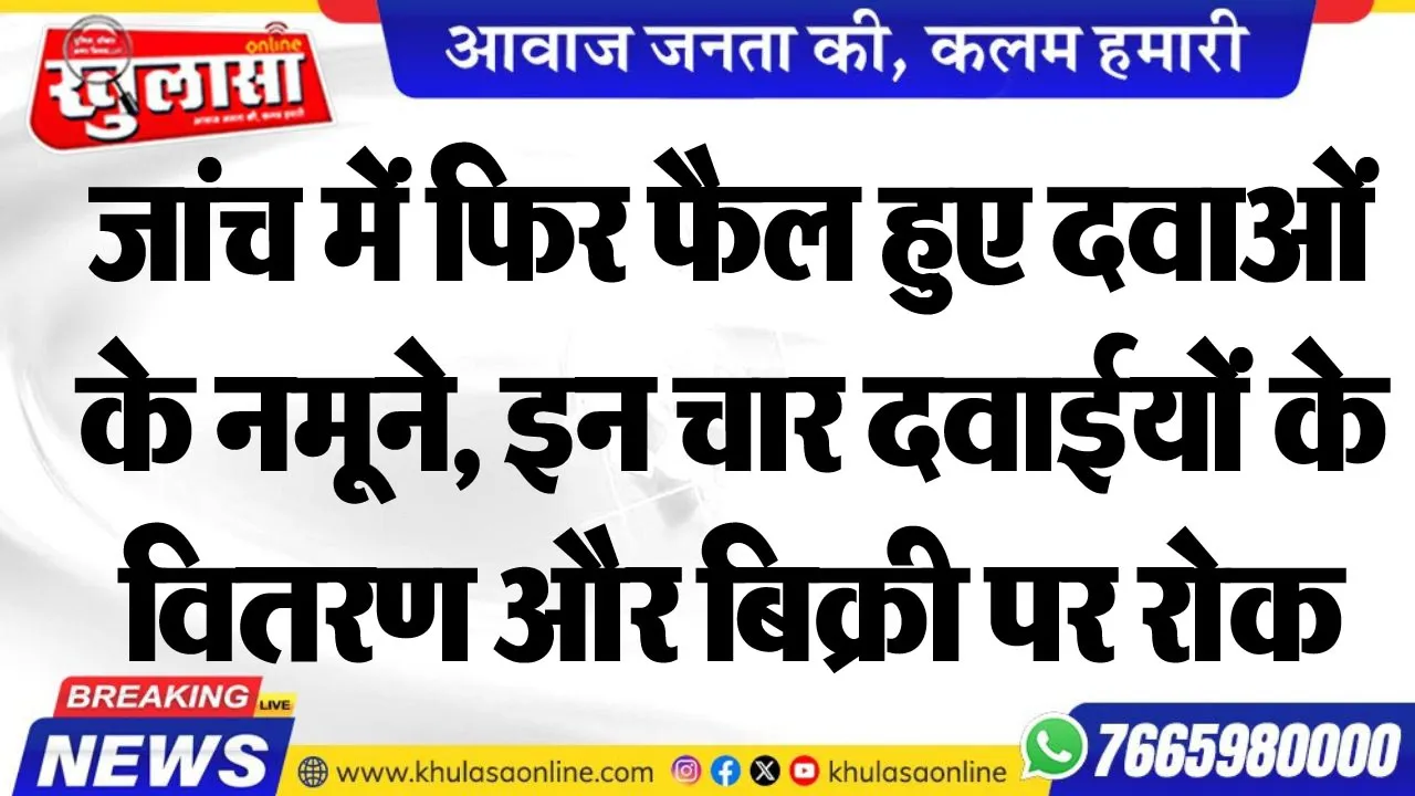 जांच में फिर फैल हुए दवाओं के नमूने, इन चार दवाईयों के वितरण और बिक्री पर रोक