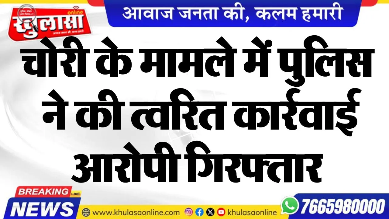 चोरी के मामले में पुलिस ने की त्वरित कार्रवाई, आरोपी गिरफ्तार