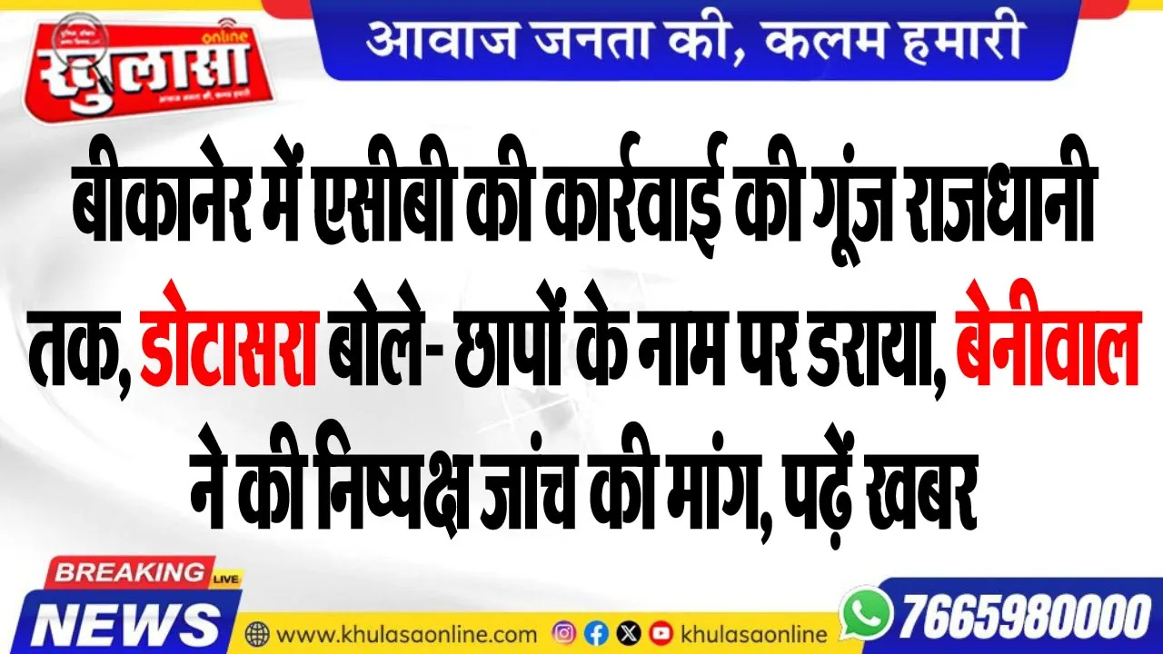बीकानेर में एसीबी की कार्रवाई की गूंज राजधानी तक, डोटासरा बोले- छापों के नाम पर डराया, बेनीवाल ने की निष्पक्ष जांच की मांग, पढ़ें खबर