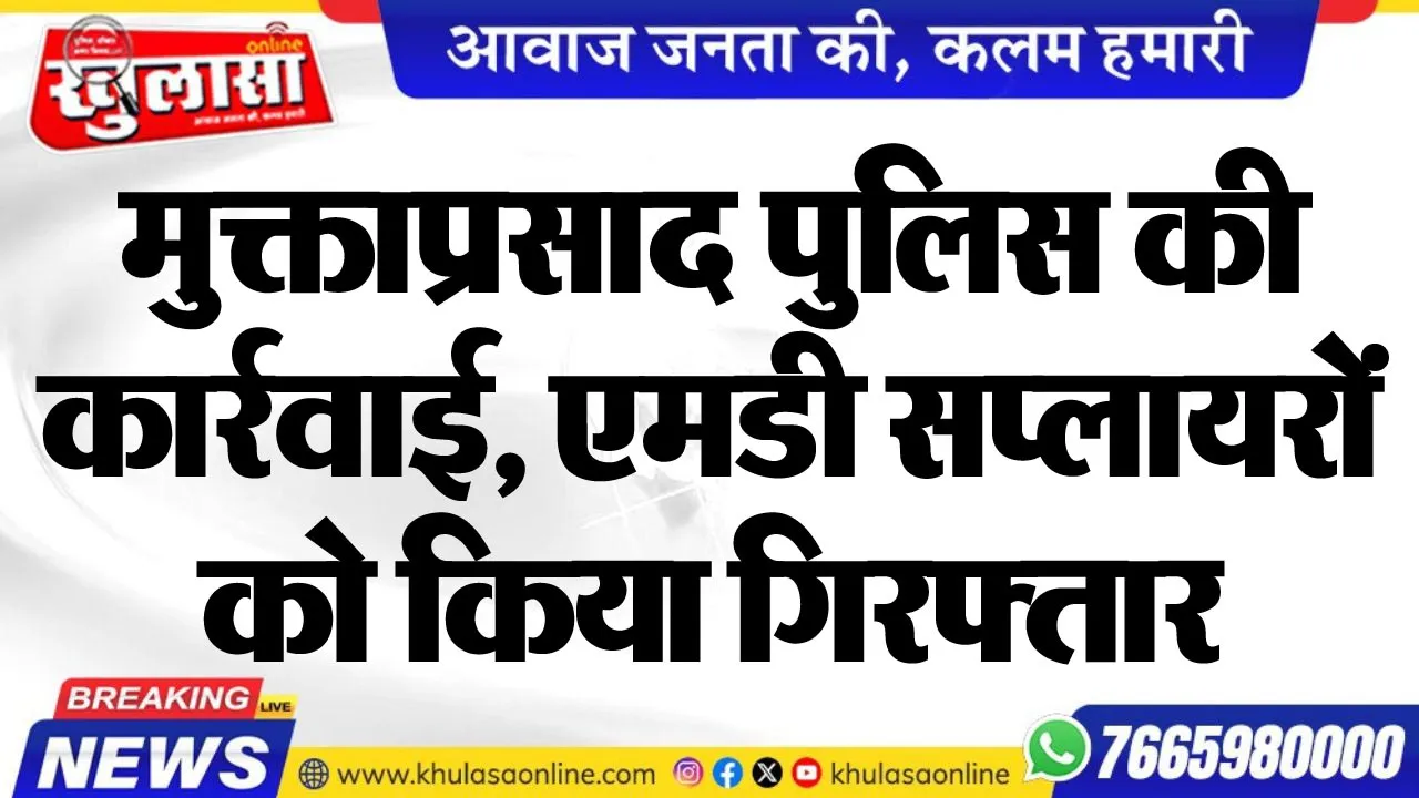 मुक्ताप्रसाद पुलिस की कार्रवाई, एमडी सप्लायरों को किया गिरफ्तार