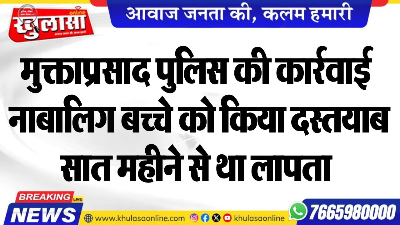 मुक्ताप्रसाद पुलिस की कार्रवाई, नाबालिग बच्चे को किया दस्तयाब, सात महीने से था लापता