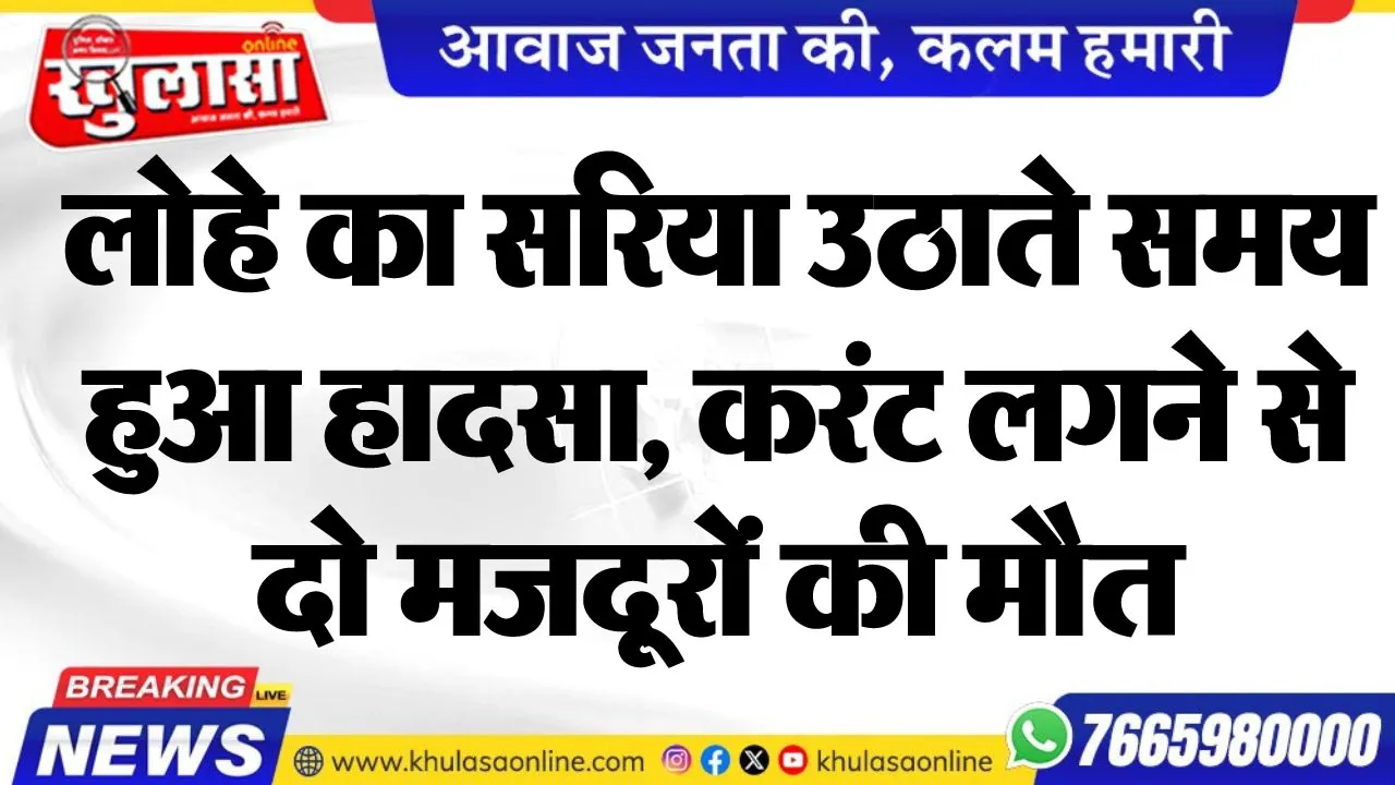 लोहे का सरिया उठाते समय हुआ हादसा, करंट लगने से दो मजदूरों की मौत