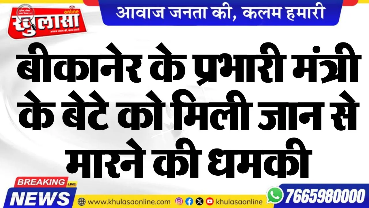 बीकानेर के प्रभारी मंत्री के बेटे को मिली जान से मारने की धमकी