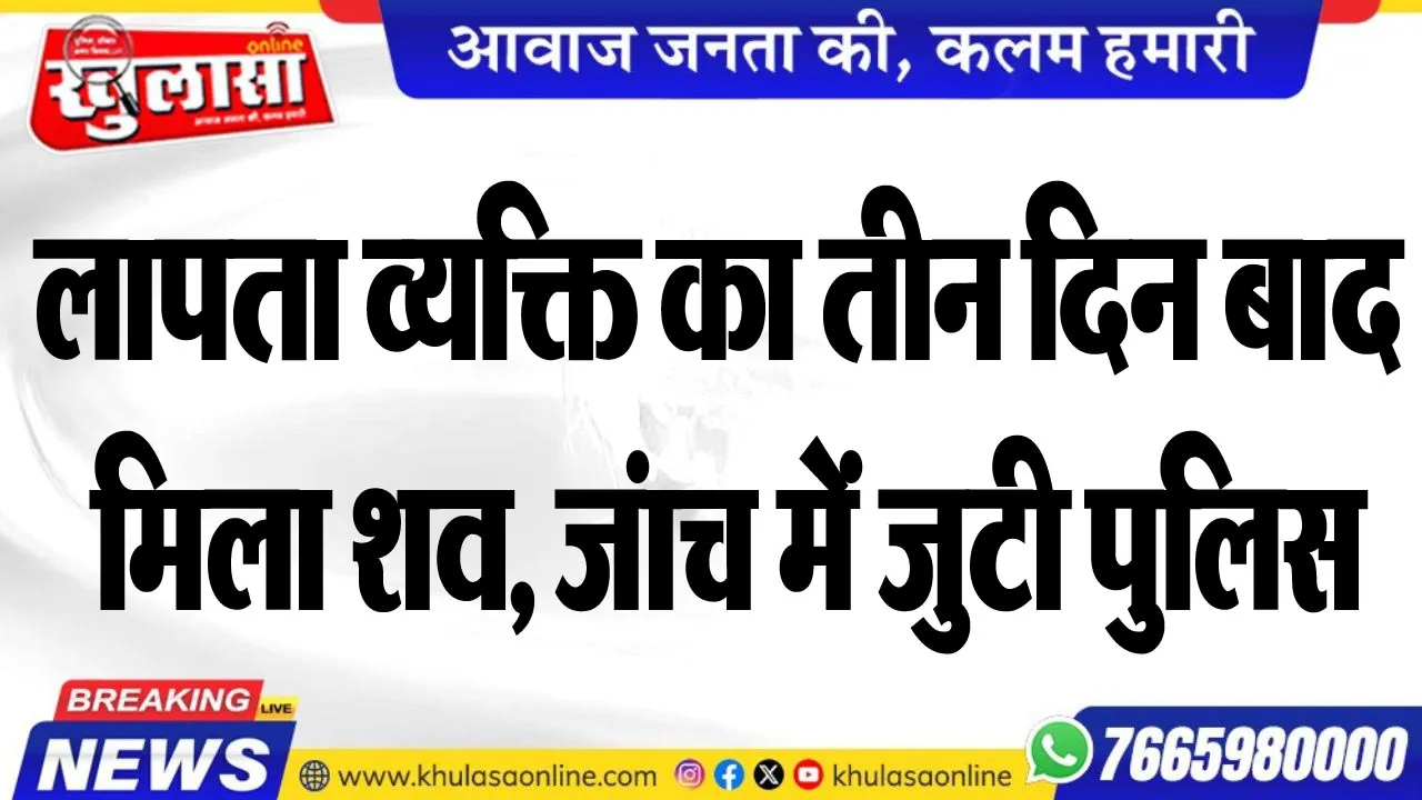 लापता व्यक्ति का तीन दिन बाद मिला शव, जंाच में जुटी पुलिस