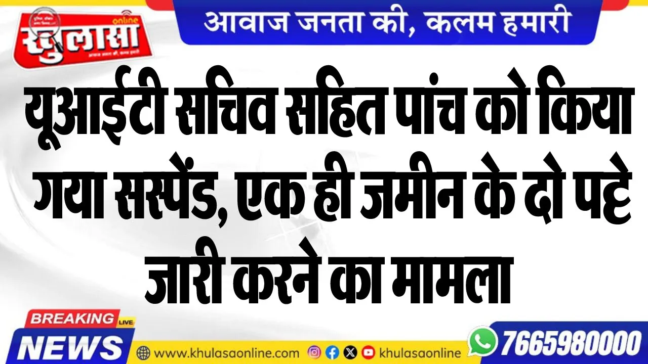यूआईटी सचिव सहित पांच को किया गया सस्पेंड, एक ही जमीन के दो पट्टे जारी करने का मामला