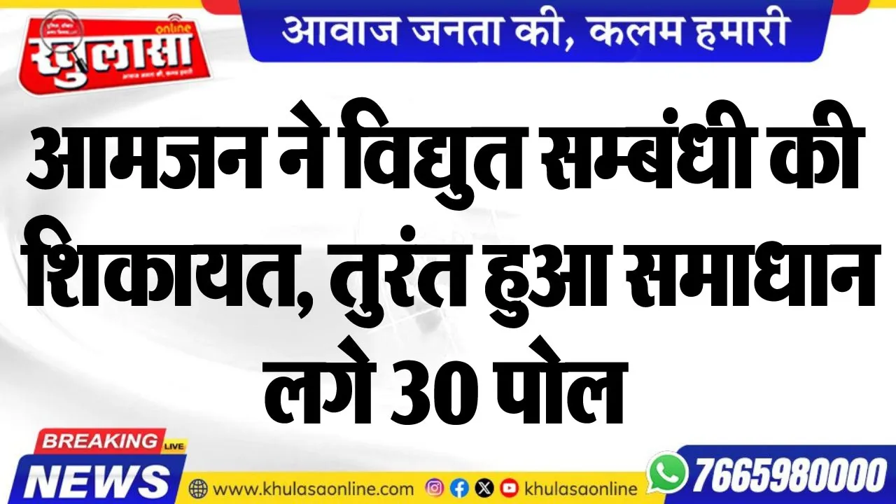 आमजन ने विद्युत सम्बंधी की शिकायत, तुरंत हुआ समाधान, लगे 30 पोल