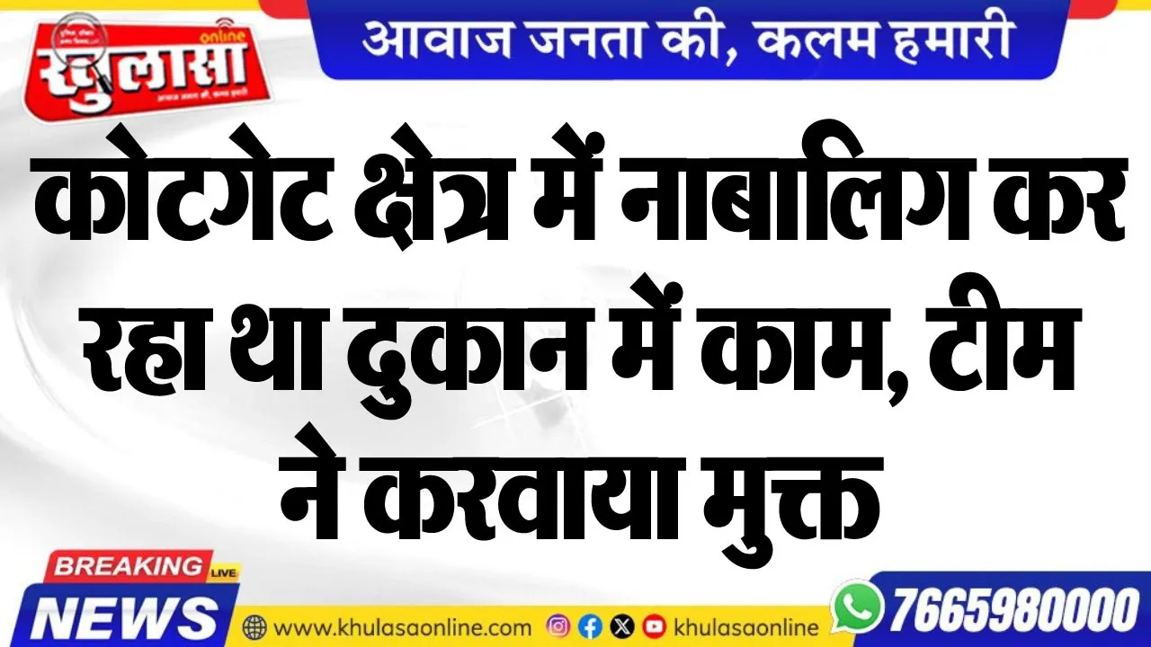 कोटगेट क्षेत्र में नाबालिग कर रहा था दुकान में काम, टीम ने करवाया मुक्त