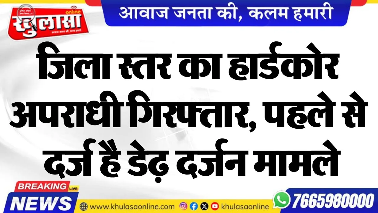 जिला स्तर का हार्डकोर अपराधी गिरफ्तार, पहले से दर्ज है डेढ़ दर्जन मामले