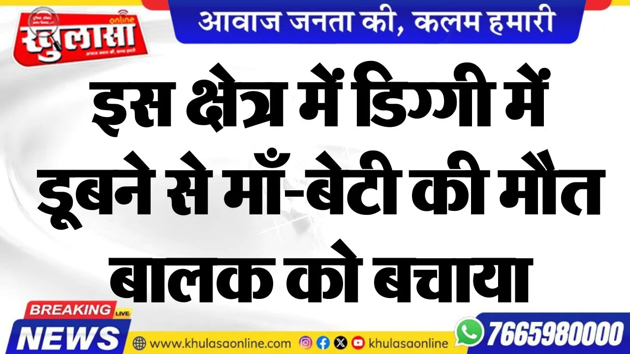 इस क्षेत्र में डिग्गी में डूबने से माँ-बेटी की मौत, बालक को बचाया