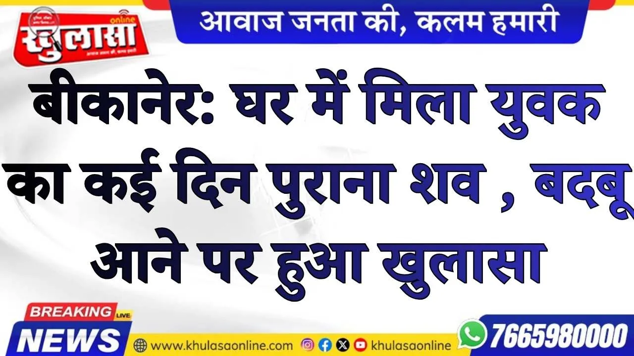 बीकानेर: घर में मिला युवक का कई दिन पुराना शव , बदबू आने पर हुआ खुलासा