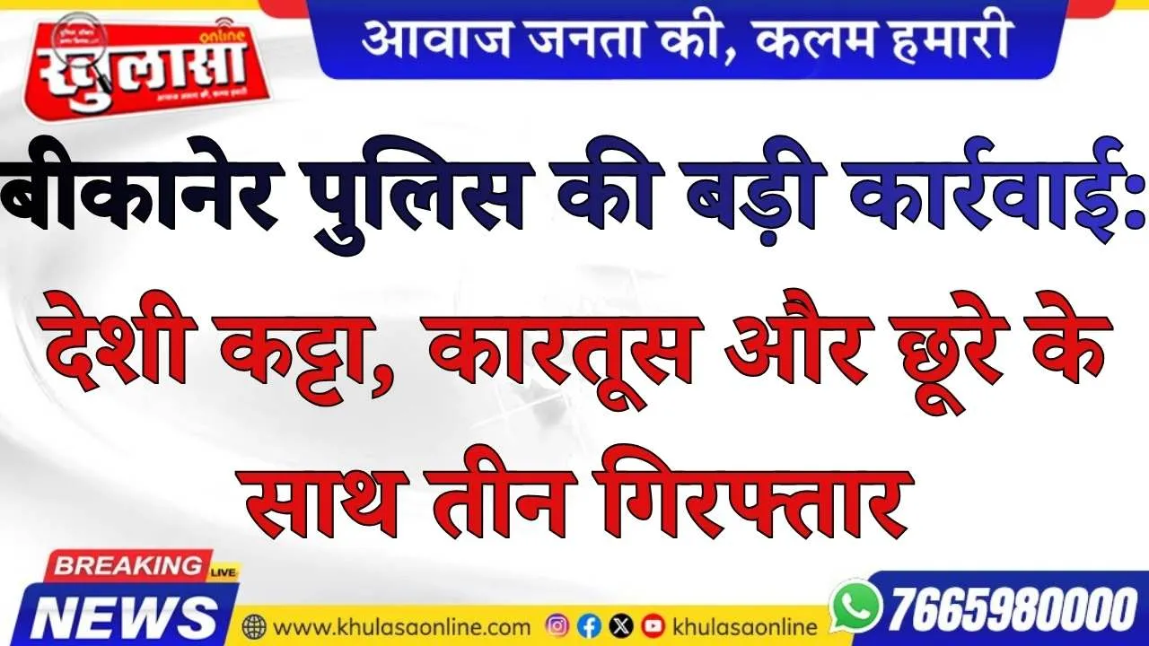 बीकानेर पुलिस की बड़ी कार्रवाई: देशी कट्टा, कारतूस और छूरे के साथ तीन गिरफ्तार