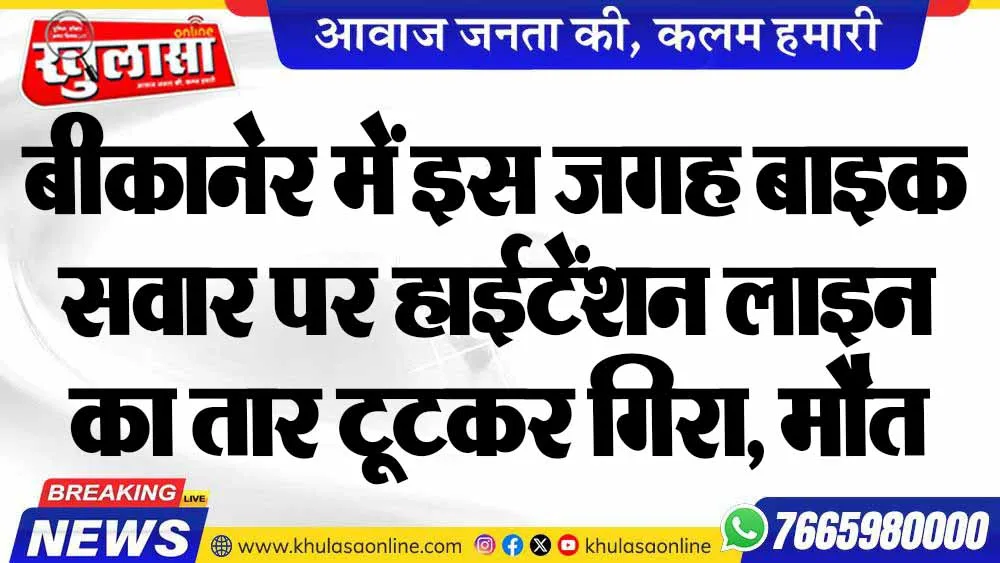 बीकानेर में इस जगह बाइक सवार पर हाईटेंशन लाइन का तार टूटकर गिरा, मौत