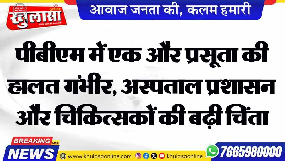 पीबीएम में एक और प्रसूता की हालत गंभीर,  अस्पताल प्रशासन और चिकित्सकों की बढ़ी चिंता