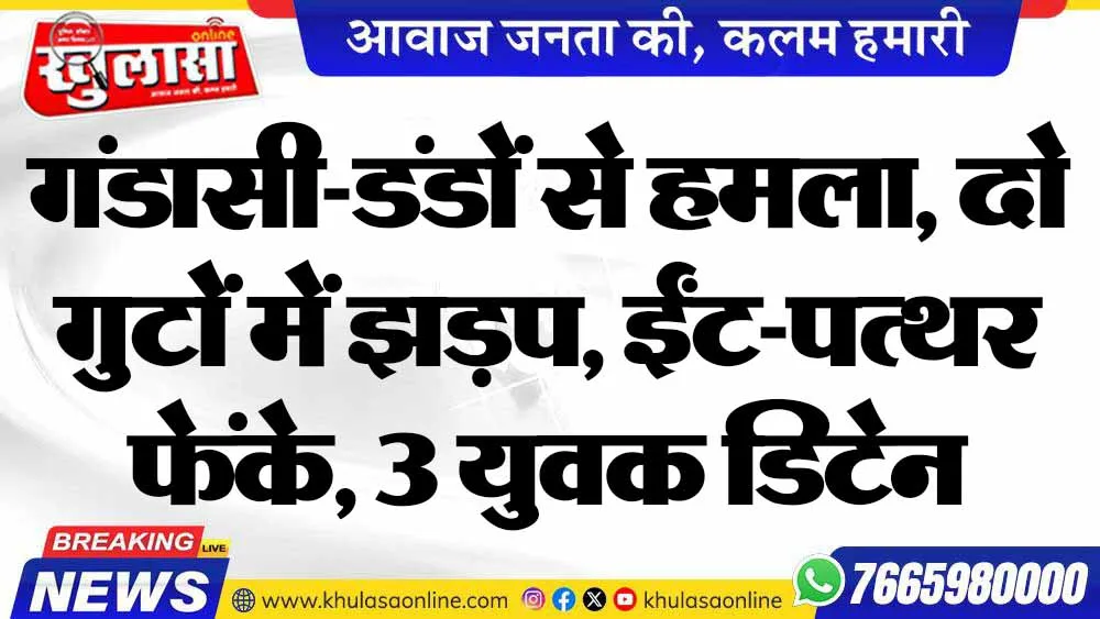गंडासी-डंडों से हमला, दो गुटों में झड़प, ईंट-पत्थर फेंके, 3 युवक डिटेन