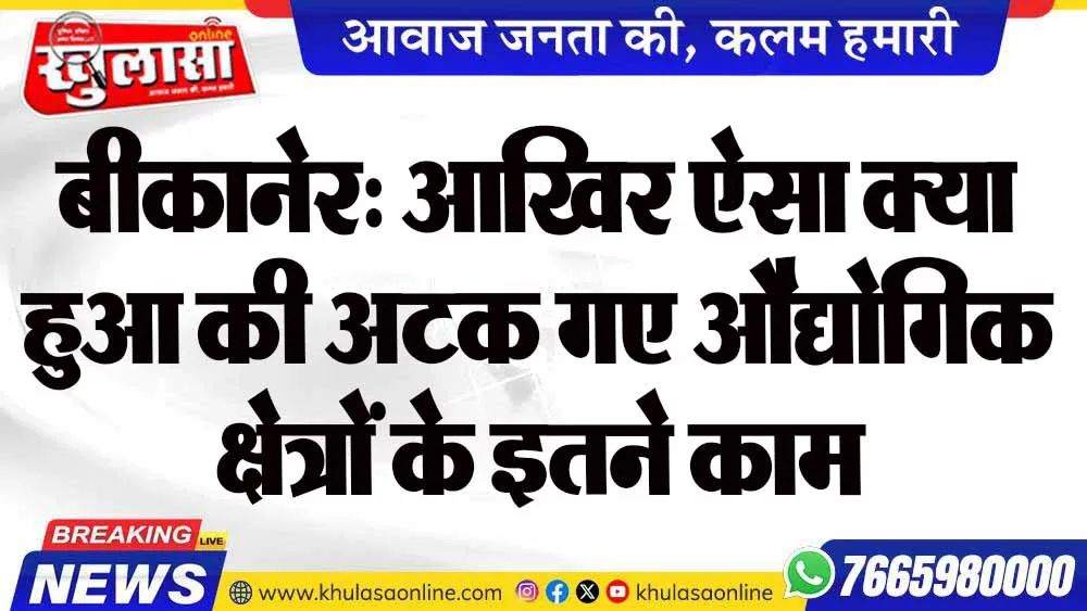 बीकानेर: आखिर ऐसा क्या हुआ की अटक गए औद्योगिक क्षेत्रों के इतने काम