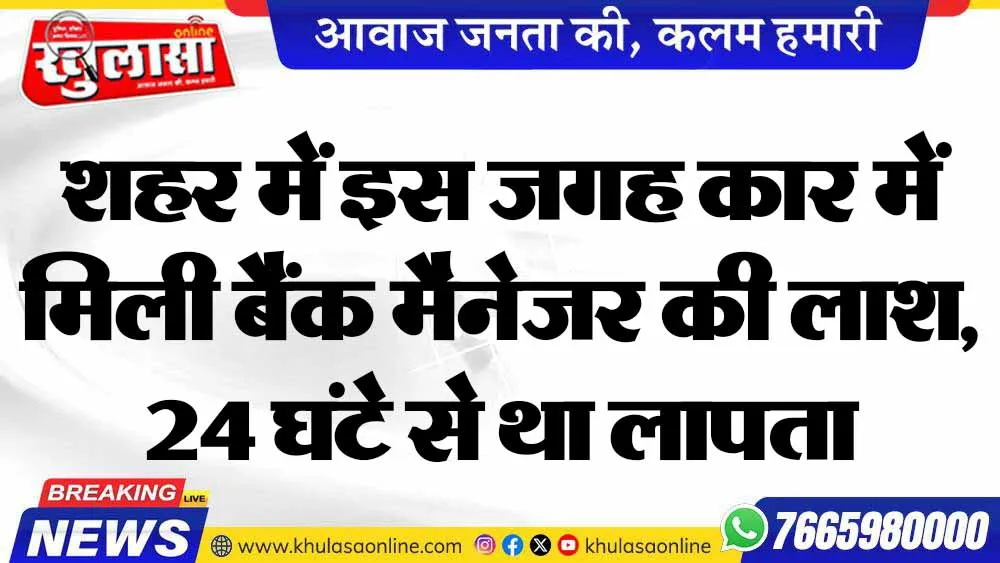 शहर में इस जगह कार में मिली बैंक मैनेजर की लाश, 24 घंटे से था लापता