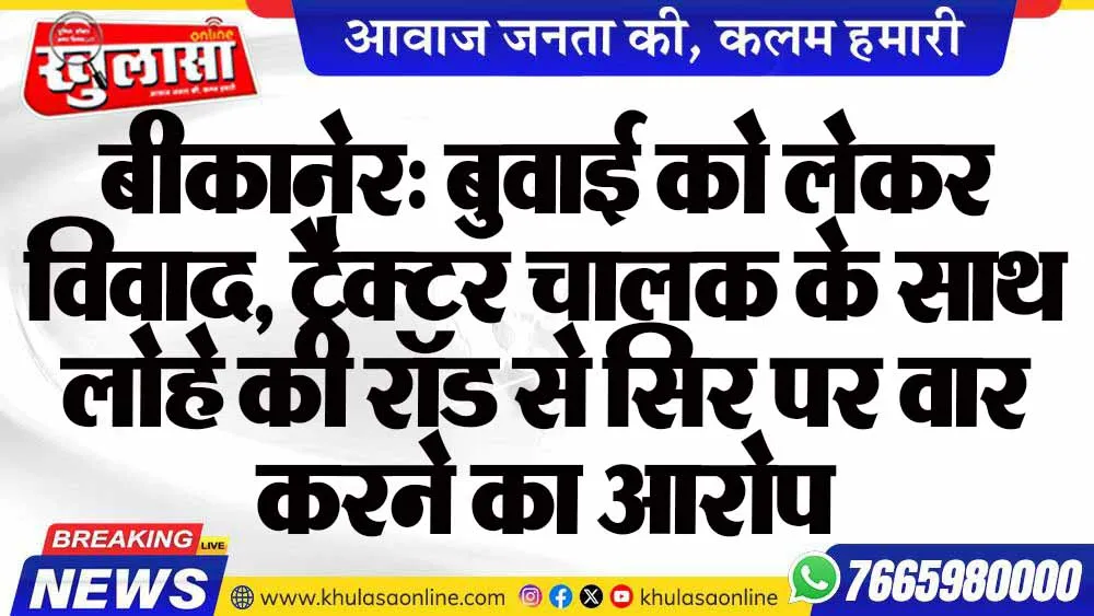 बीकानेर: बुवाई को लेकर विवाद, ट्रैक्टर चालक के साथ लोहे की रॉड से सिर पर वार करने का आरोप