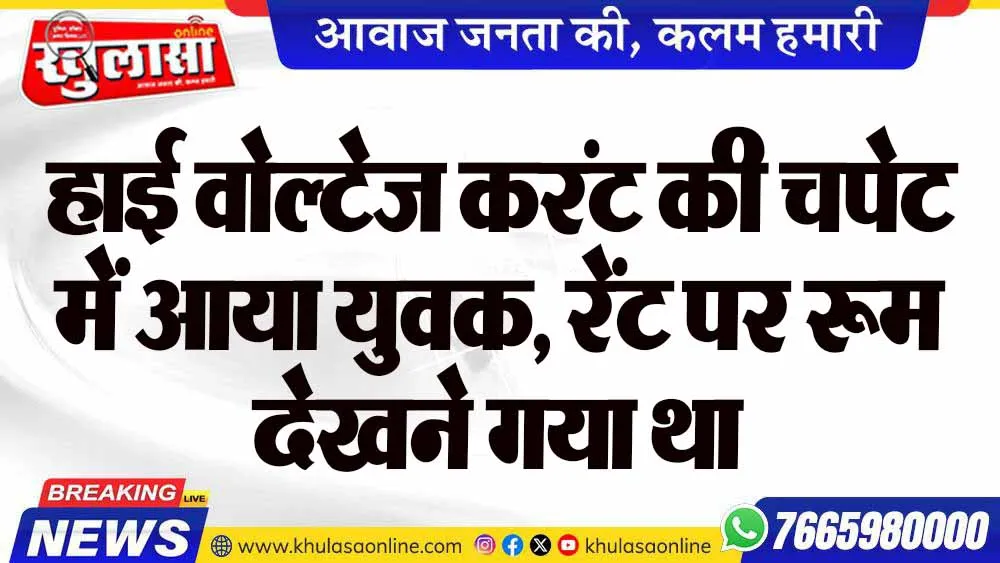 हाई वोल्टेज करंट की चपेट में आया युवक, रेंट पर रूम देखने गया था