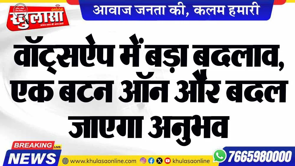 वॉट्सऐप में बड़ा बदलाव, एक बटन ऑन और बदल जाएगा अनुभव